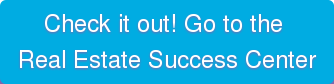 Check it out! Go to the Real Estate Success Center