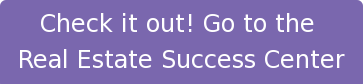 Check it out! Go to the Real Estate Success Center